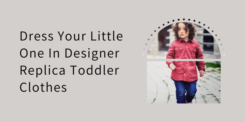 Dress Your Little One In Designer Replica Toddler Clothes