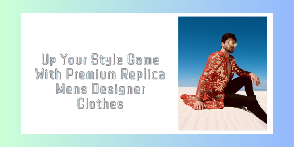 Up Your Style Game With Premium Replica Mens Designer Clothes