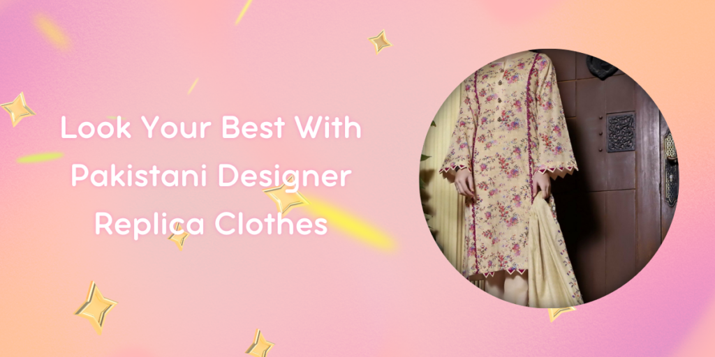 Look Your Best With Pakistani Designer Replica Clothes