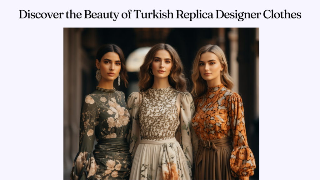 Discover the Beauty of Turkish Replica Designer Clothes