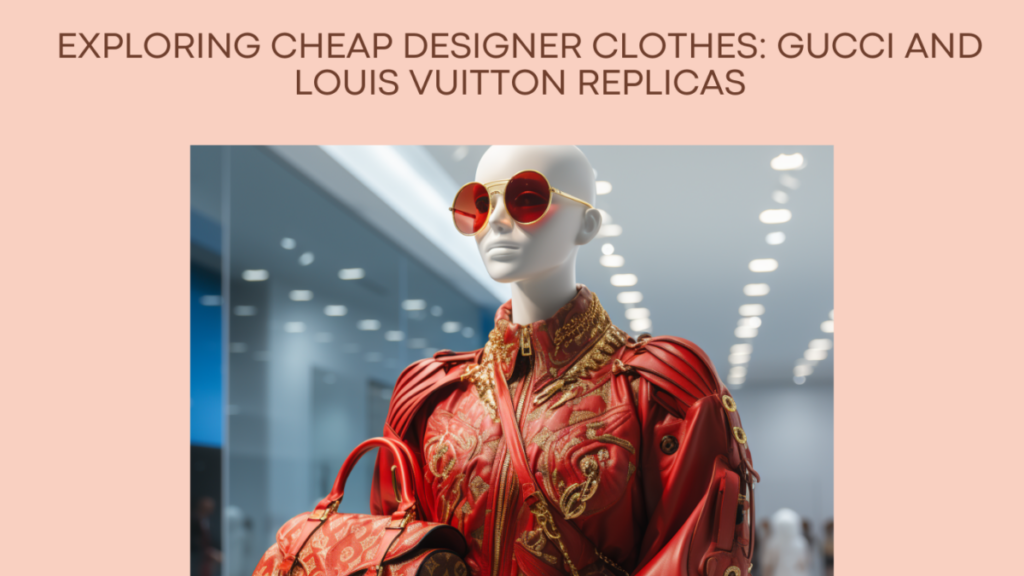 Exploring Cheap Designer Clothes: Gucci and Louis Vuitton Replicas